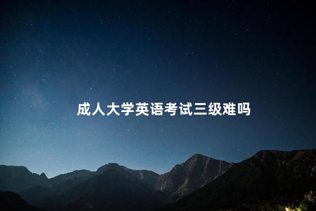 成人大学英语考试三级难吗