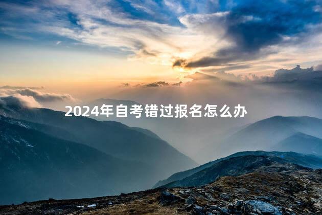 2024年自考错过报名怎么办