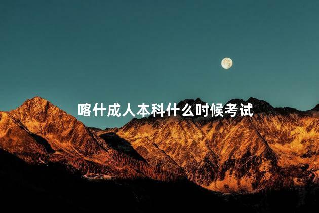 喀什成人本科什么吋候考试