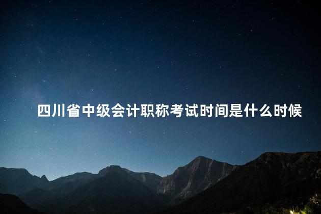 四川省中级会计职称考试时间是什么时候