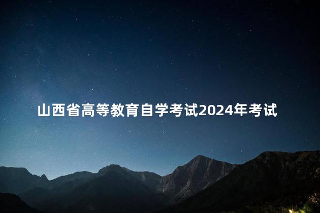 山西省高等教育自学考试2024年考试课程及时间