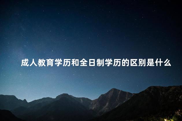 成人教育学历和全日制学历的区别是什么