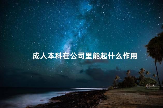 成人本科在公司里能起什么作用