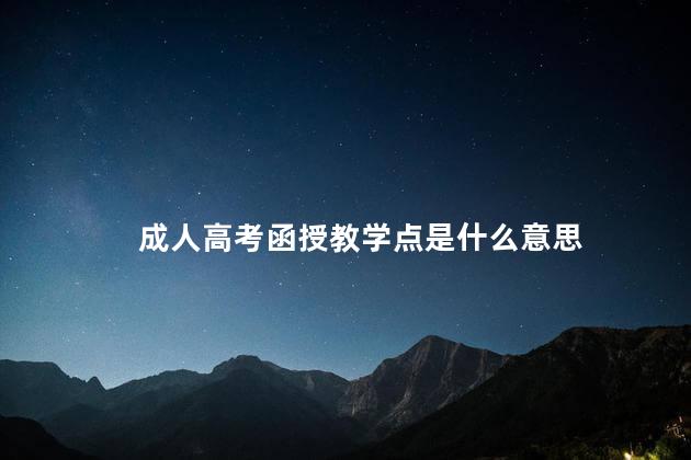 成人高考函授教学点是什么意思