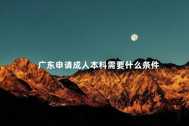 广东申请成人本科需要什么条件