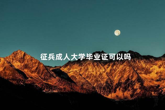 征兵成人大学毕业证可以吗