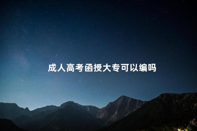 成人高考函授大专可以编吗