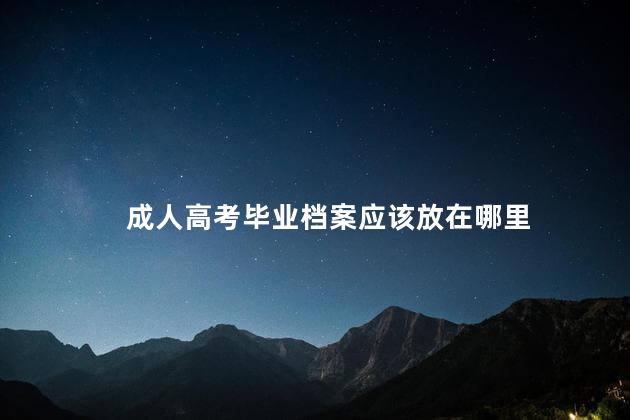 成人高考毕业档案应该放在哪里