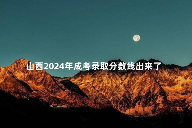 山西2024年成考录取分数线出来了