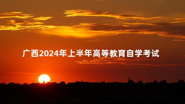 广西2024年上半年高等教育自学考试毕业须知