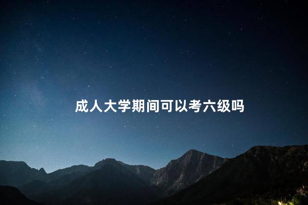 成人大学期间可以考六级吗