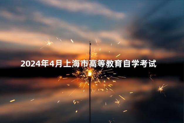 2024年4月上海市高等教育自学考试各专业课程考试日程安排表