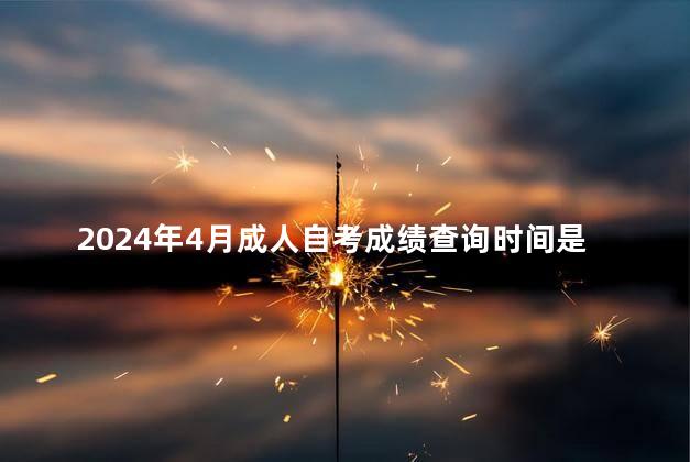 2024年4月成人自考成绩查询时间是什么时候