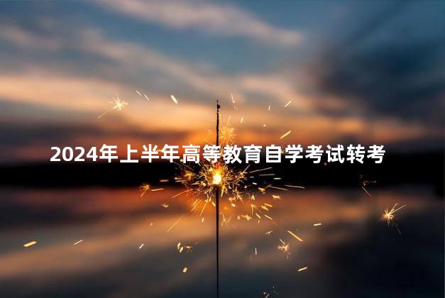 2024年上半年高等教育自学考试转考公告