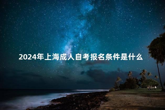 2024年上海成人自考报名条件是什么