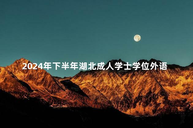 2024年下半年湖北成人学士学位外语考试报名系统已开通