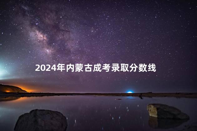 2024年内蒙古成考录取分数线