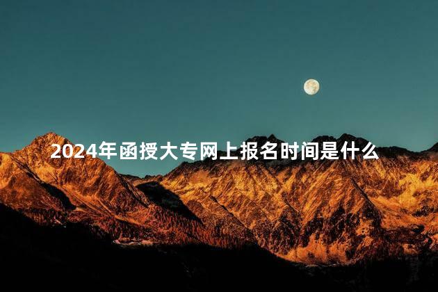 2024年函授大专网上报名时间是什么时候