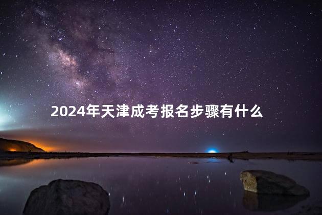 2024年天津成考报名步骤有什么