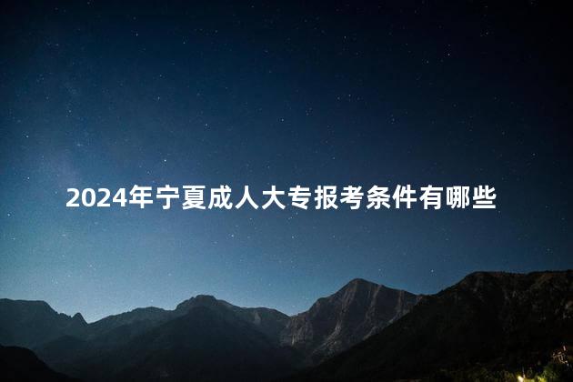 2024年宁夏成人大专报考条件有哪些