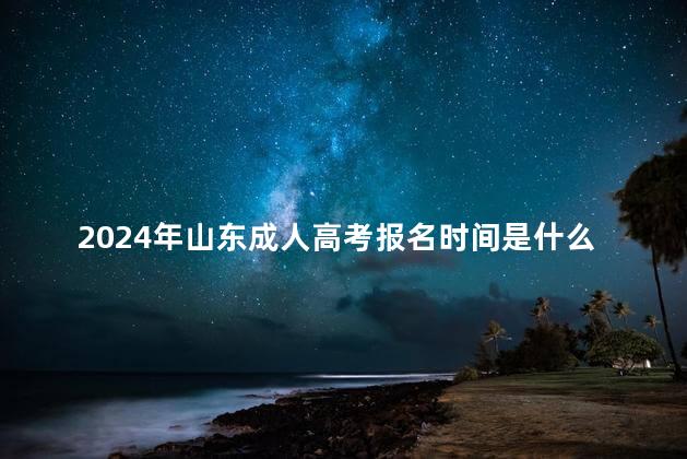 2024年山东成人高考报名时间是什么时候