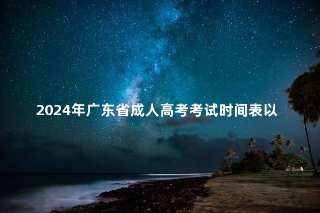 2024年广东省成人高考考试时间表以及注意事项