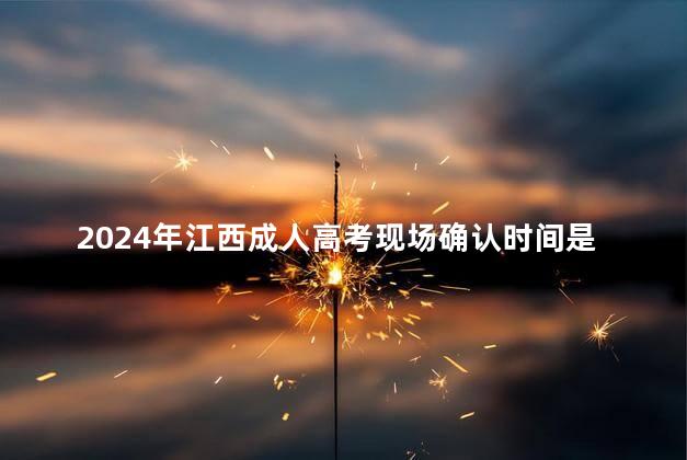 2024年江西成人高考现场确认时间是在什么时候