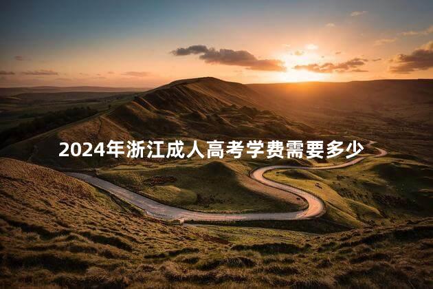 2024年浙江成人高考学费需要多少