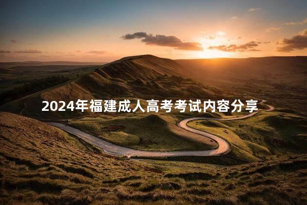 2024年福建成人高考考试内容分享