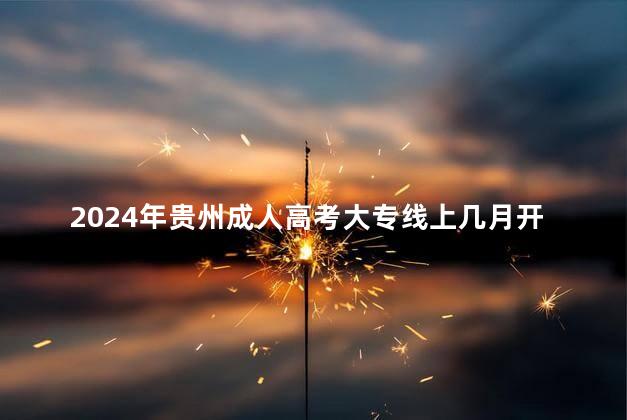 2024年贵州成人高考大专线上几月开课呢