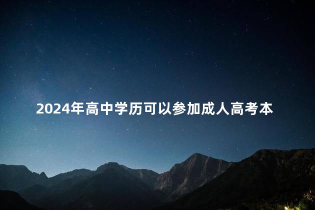 2024年高中学历可以参加成人高考本科吗