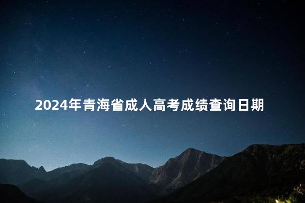 2024年青海省成人高考成绩查询日期以及查询方式