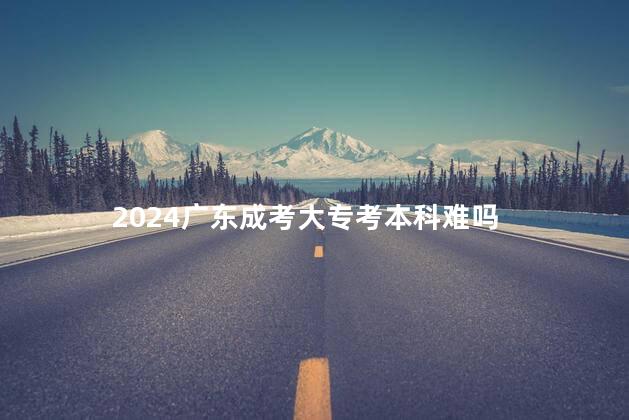 2024广东成考大专考本科难吗