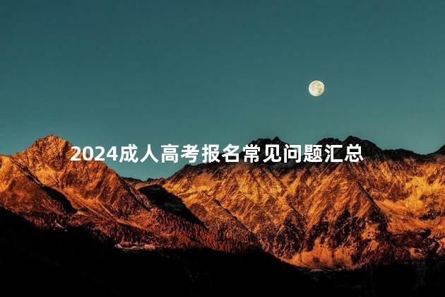 2024成人高考报名常见问题汇总