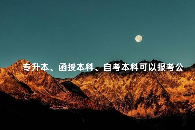 专升本、函授本科、自考本科可以报考公务员吗