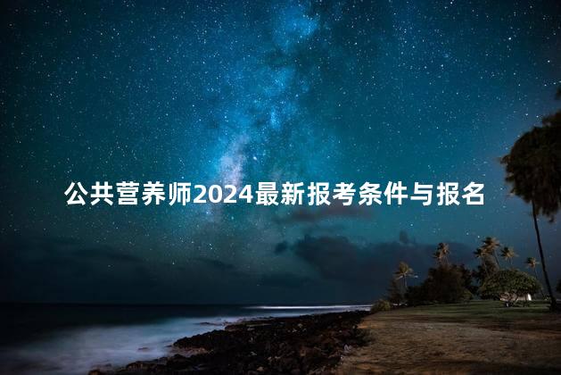 公共营养师2024最新报考条件与报名费用