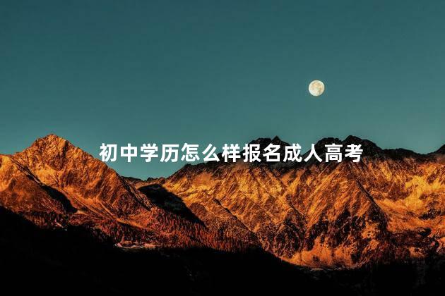 初中学历怎么样报名成人高考