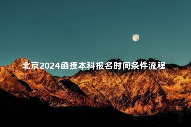 北京2024函授本科报名时间条件流程是什么呢