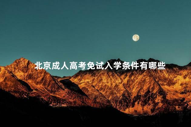 北京成人高考免试入学条件有哪些