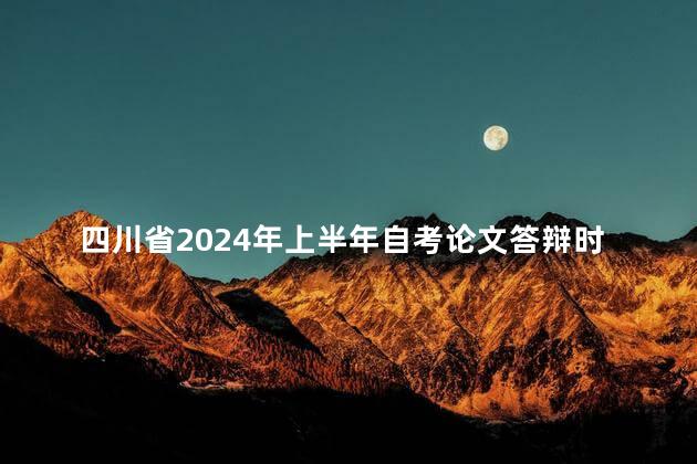 四川省2024年上半年自考论文答辩时间