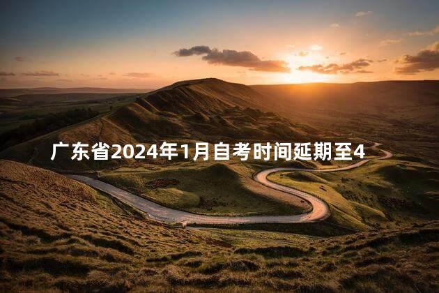 广东省2024年1月自考时间延期至4月1日-2日进行