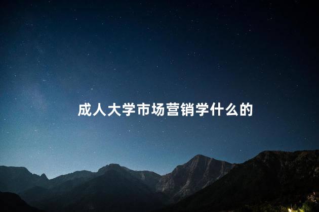 成人大学市场营销学什么的