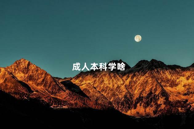 成人本科学啥