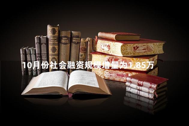 10月份社会融资规模增量为1.85万亿