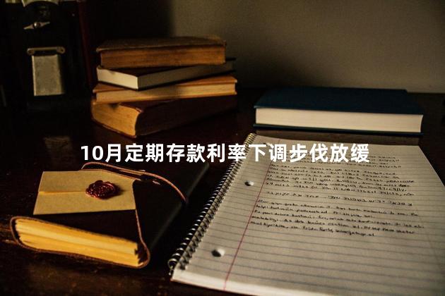 10月定期存款利率下调步伐放缓