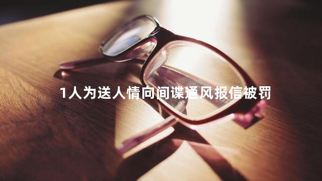 1人为送人情向间谍通风报信被罚