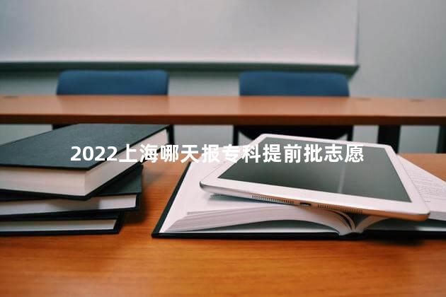 2022上海哪天报专科提前批志愿