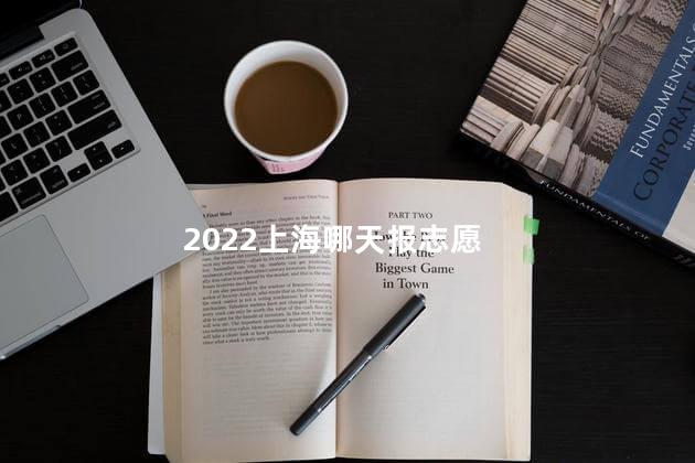 2022上海哪天报志愿