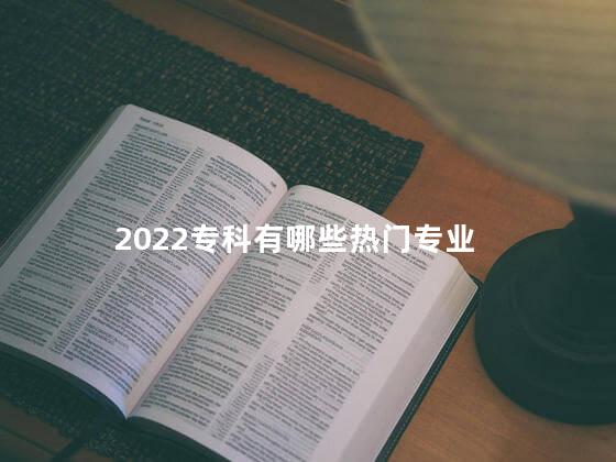 2022专科有哪些热门专业