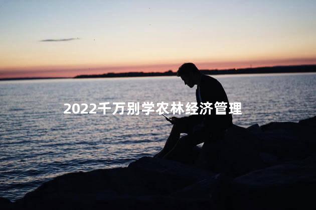 2022千万别学农林经济管理